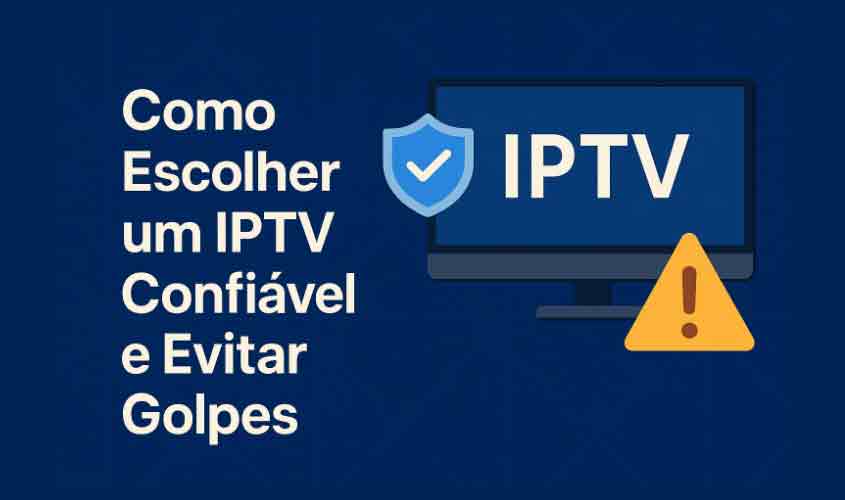 Como escolher um IPTV confiável e evitar golpes
