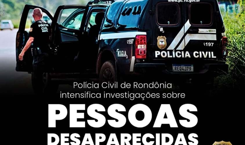 Polícia Civil intensifica investigação de desaparecidos em Rondônia