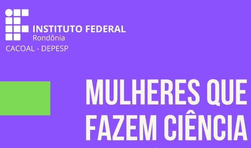 IFRO Campus convida cientistas para discutir sobre o tema 'Mulheres que fazem ciência'