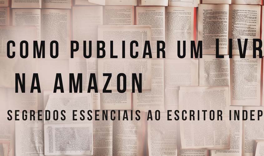 Como Publicar um livro na Amazon – Segredos essenciais ao Escritor Independente