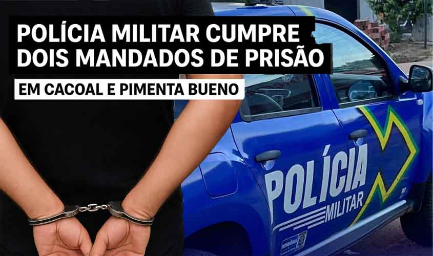 Polícia Militar cumpre dois mandados de prisão em Cacoal e Pimenta Bueno