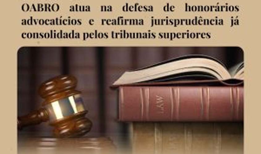 OABRO atua na defesa de honorários advocatícios e reafirma jurisprudência já consolidada pelos tribunais superiores