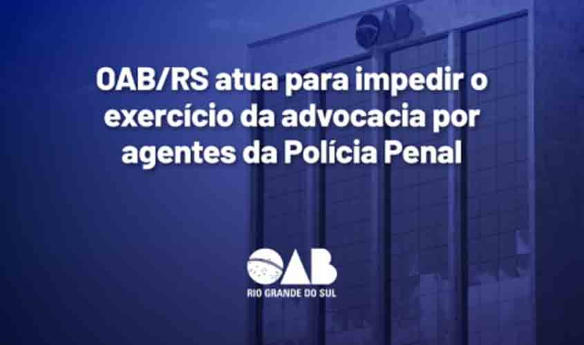 OAB/RS atua para impedir o exercício da advocacia por agentes da Polícia Penal