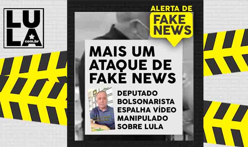 Deputado bolsonarista usa vídeo manipulado em mais um ataque de fake news contra Lula