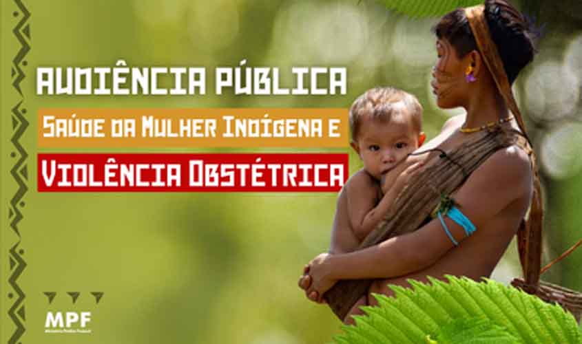 MPF realiza audiência pública sobre saúde da mulher indígena e violência obstétrica em Ji-Paraná (RO)