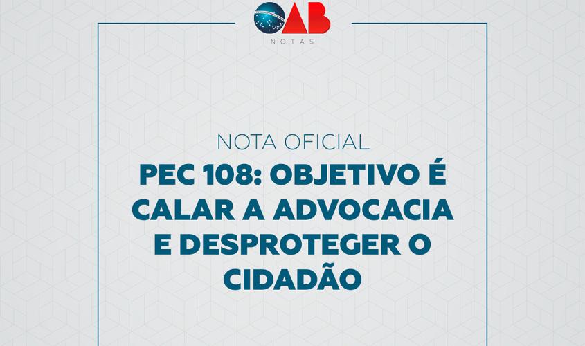 NOTA OFICIAL – PEC 108: objetivo é calar a advocacia e desproteger o cidadão 