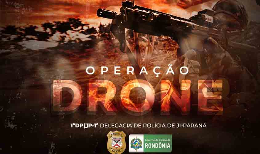OPERAÇÃO DRONE: polícia civil deflagra operação em Ji-Paraná contra organização criminosa e cumpre ordens de prisão, busca e sequestro de valores