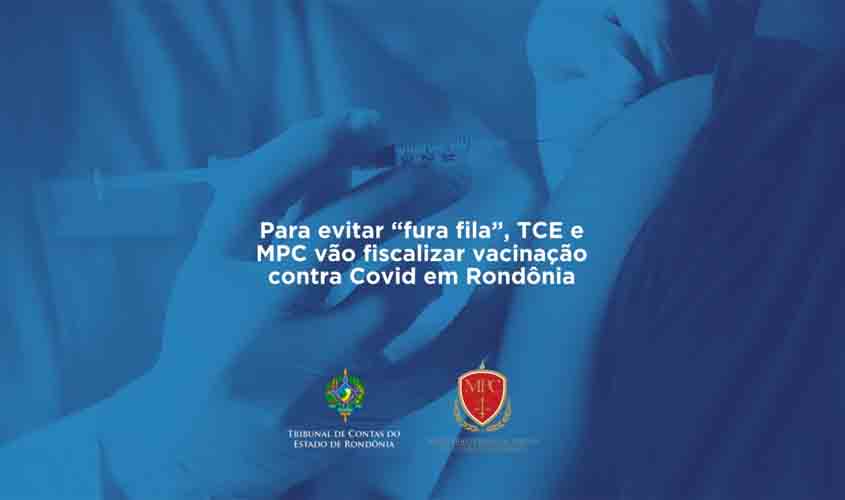 Para evitar 'fura fila', TCE e MPC vão fiscalizar vacinação contra Covid em Rondônia