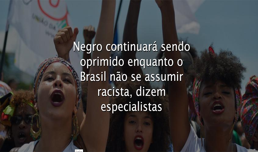 Negro continuará sendo oprimido enquanto o Brasil não se assumir racista, dizem especialistas