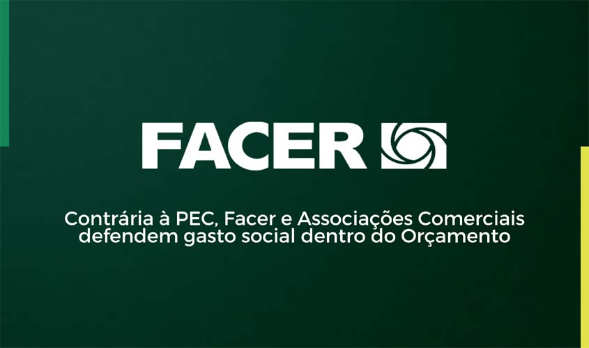 Contrárias à PEC, Facer e Associações Comerciais defendem gasto social dentro do Orçamento