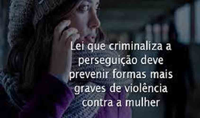Lei que criminaliza a perseguição deve prevenir formas mais graves de violência contra a mulher