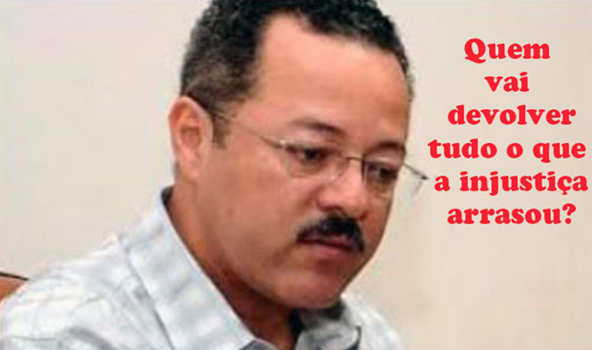 Sucessivas absolvições. E agora, quem vai restaurar a vida pessoal e política de Roberto Sobrinho, jogada no lixo?