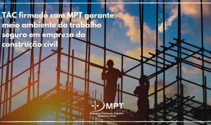 TAC firmado com o MPT garante meio ambiente do trabalho seguro em empresa da construção civil