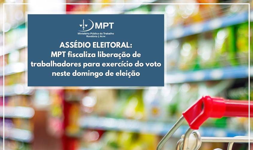 MPT fiscaliza liberação de trabalhadores para exercício do voto neste domingo de eleição